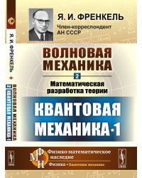 Волновая механика. Часть 2-1. Математическая разработка теории. Квантовая механика 1