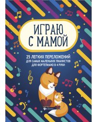 Играю с мамой. 25 легких переложений для самых маленьких пианистов (для фортепиано в 4 руки). Учебно-методическое пособие