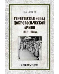 Героическая эпоха Добровольческой армии 1917- 1918 гг.