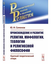 Происхождение и развитие религии, мифологии, теологии и религиозной философии. Краткий теоретический очерк