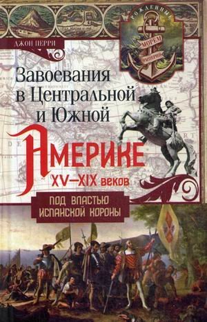 Завоевания в Центральной и Южной Америке XV-XIX веков. Под властью испанской короны