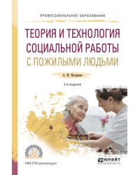 Теория и технология социальной работы с пожилыми людьми. Учебное пособие для СПО