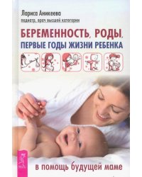 Беременность, роды, первые годы жизни ребенка. В помощь будущей маме