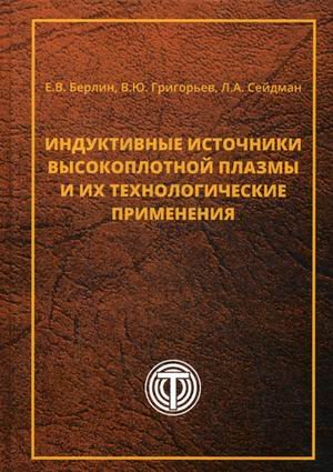Обложка книги «Индуктивные источники высокоплотной плазмы и их технологические применения» — Берлин Е.В., Григорьев В.Ю., Сейдман Л.А., ISBN 9785948365190