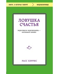 Ловушка счастья. Перестаем переживать - начинаем жить