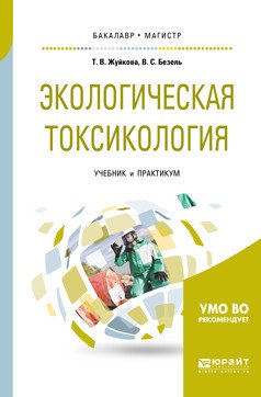 Обложка книги «Экологическая токсикология. Учебник и практикум для бакалавриата и магистратуры» — Жуйкова Т.В., Безель В.С., ISBN 9785534068863