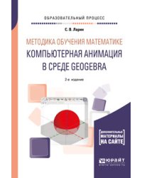 Методика обучения математике: компьютерная анимация в среде GeoGebra. Учебное пособие для вузов