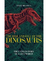 The Rise and Fall of the Dinosaurs: The Untold Story of a Lost World