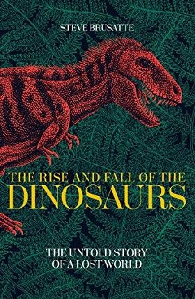 The Rise and Fall of the Dinosaurs: The Untold Story of a Lost World