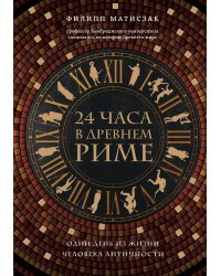 24 часа в Древнем Риме. Один день из жизни человека Античности