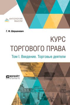 Обложка книги «Курс торгового права в 4-х томах. Том 1. Введение. Торговые деятели» — Шершеневич Г.Ф., ISBN 9785534078299