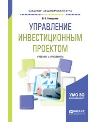 Управление инвестиционным проектом. Учебник и практикум для академического бакалавриата