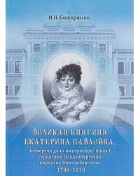 Великая княгиня Екатерина Павловна, четвертая дочь императора Павла I, герцогиня Ольденбургская, королева Виртембергская. 1788-1818