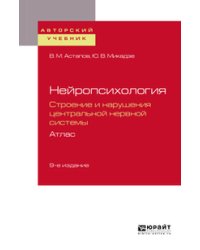 Нейропсихология. Строение и нарушения центральной нервной системы. Атлас. Учебное пособие для академического бакалавриата