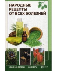 Народные рецепты от всех болезней. Хвойные деревья - целители