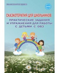 Сказкотерапия для школьников. Практические задания и упражнения для работы с детьми с ОВЗ. Методическое пособие