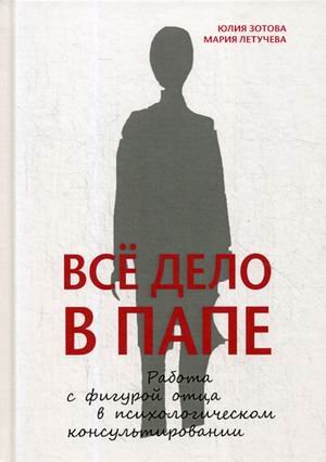 Обложка книги «Все дело в папе. Работа с фигурой отца в психологическом консультировании» — Зотова Юлия, Летучева Мария, ISBN 9785863752419