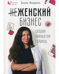 Женский бизнес. Создай. Заработай. Гордись