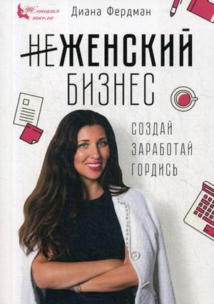 Обложка книги «Женский бизнес. Создай. Заработай. Гордись» — Фердман Диана, ISBN 9785906907417