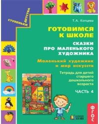 Готовимся к школе. Сказки про маленького художника. Маленький художник и мир искусств. Тетрадь для детей старшего дошкольного возраста. Часть 4. ФГОС