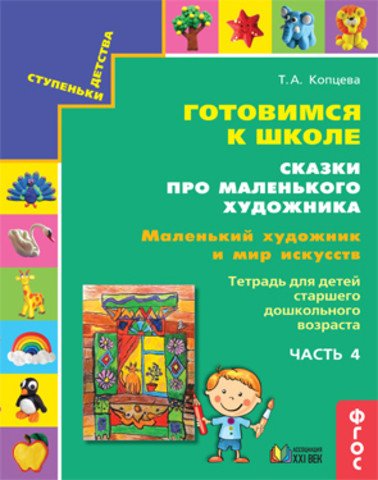 Готовимся к школе. Сказки про маленького художника. Маленький художник и мир искусств. Тетрадь для детей старшего дошкольного возраста. Часть 4. ФГОС