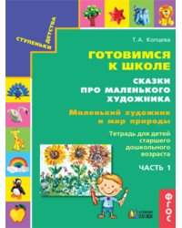 Готовимся к школе. Сказки про маленького художника. Маленький художник и мир природы. Тетрадь для детей старшего дошкольного возраста. Часть 1. ФГОС