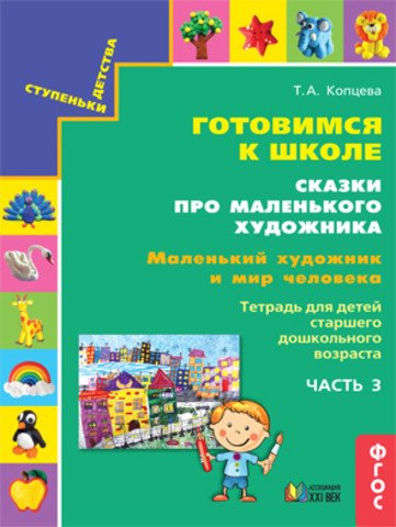 Обложка книги «Готовимся к школе. Сказки про маленького художника. Маленький художник и мир человека. Тетрадь для детей старшего дошкольного возраста. Часть 3. ФГОС» — Копцева Т.А, ISBN 9785418014702