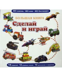 Большая книга. Сделай и играй. 12 моделей, 12 игровых полей, 12 рассказов о машинах