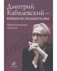 Дмитрий Кабалевский — юным исполнителям. Фортепианная музыка