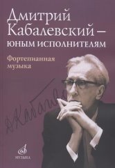 Дмитрий Кабалевский — юным исполнителям. Фортепианная музыка Дмитрий Кабалевский — юным исполнителям. Фортепианная музыка