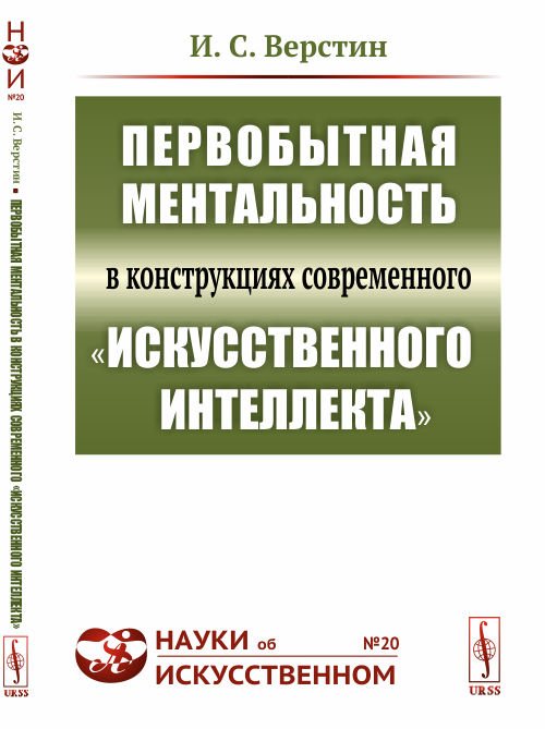 Обложка книги «Первобытная ментальность в конструкциях современного "искусственного интеллекта". Выпуск №20» — Верстин И.С., ISBN 9785971058045