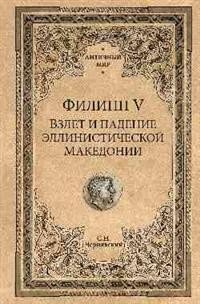 Обложка книги «Филипп V. Взлет и падение эллинистической Македонии» — Чернявский С.Н., ISBN 9785448405181