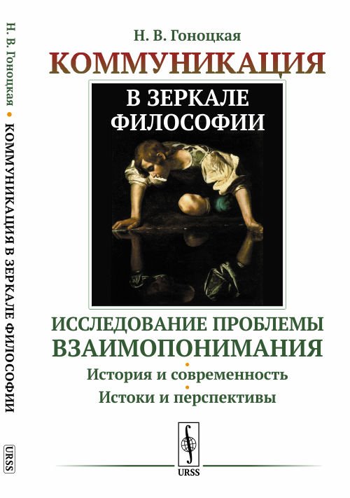 Обложка книги «Коммуникация в зеркале философии. Исследование проблемы взаимопонимания. История и современность. Истоки и перспективы» — Гоноцкая Н.В., ISBN 9785382018362
