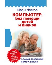 Компьютер. Без помощи детей и внуков. Самый понятный самоучитель
