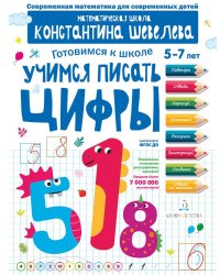 Учимся писать цифры. Для детей 5-7 лет. Математическая школа Константина Шевелева