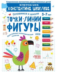 Точки. Линии. Фигуры. Простейшие геометрические понятия. Для детей 5-7 лет. Математическая школа Константина Шевелева