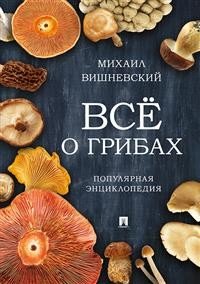 Всё о грибах. Популярная энциклопедия Всё о грибах. Популярная энциклопедия
