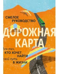 Дорожная карта. Смелое руководство для тех, кто хочет найти свой путь в жизни