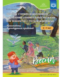 Обучение старших дошкольников составлению сравнительных рассказов при знакомстве с русской живописью 5-7 лет. Конспекты культурных практик. Весна. ФГОС