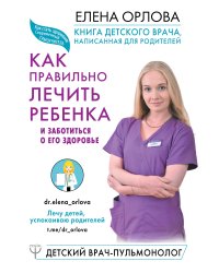 Книга детского врача, написанная для родителей. Как правильно лечить ребенка и заботиться о его здоровье