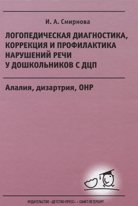 Обложка книги «Логопедическая диагностика, коррекция и профилактика нарушений речи у дошкольников с ДЦП. Алалия, дизартрия, ОНР: Учебно-методическое пособие для логопедов и дефектологов» — Смирнова И.А., ISBN 9785898142049