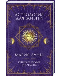 Астрология для жизни. Магия Луны. Книга о судьбе и счастье