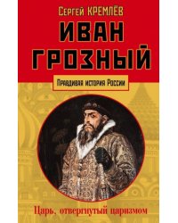 Иван Грозный. Царь, отвергнутый царизмом