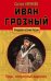 Иван Грозный. Царь, отвергнутый царизмом