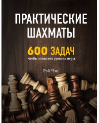 Практические шахматы: 600 задач, чтобы повысить уровень игры
