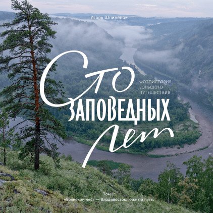 Сто заповедных лет. Фотоистория большого путешествия. Том 1: "Брянский лес" - Владивосток: южный путь