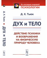 Дух и тело. Действие психики и воображения на физическую природу человека