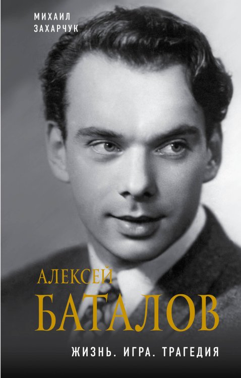 Обложка книги «Алексей Баталов. Жизнь. Игра. Трагедия» — Захарчук Михаил Александрович, ISBN 9785040968770