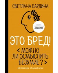 Это бред! Можно ли осмыслить безумие?