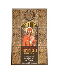 Житие Великомученицы Параскевы Пятницы с приложением акафиста, молитв и других необходимых сведений